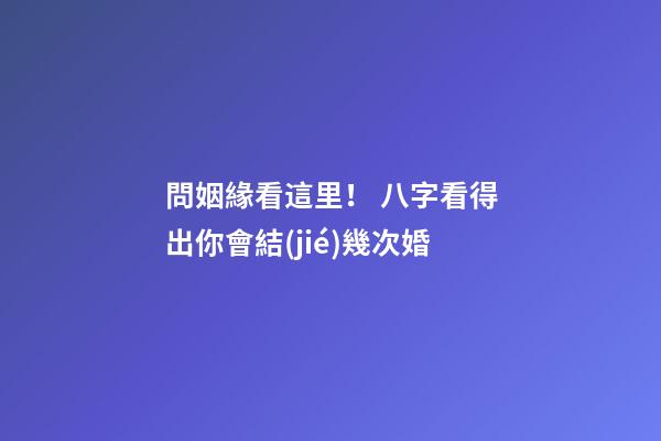 問姻緣看這里！ 八字看得出你會結(jié)幾次婚